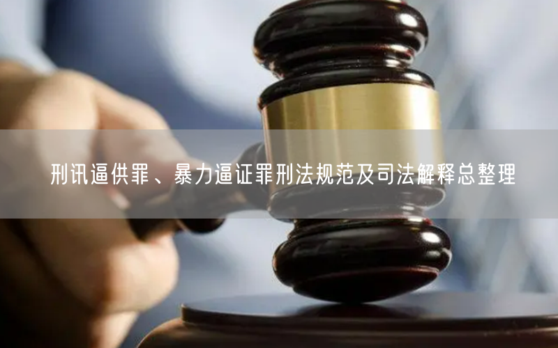 刑讯逼供罪、暴力逼证罪刑法规范及司法解释总整理_北京浩伟律师事务所网