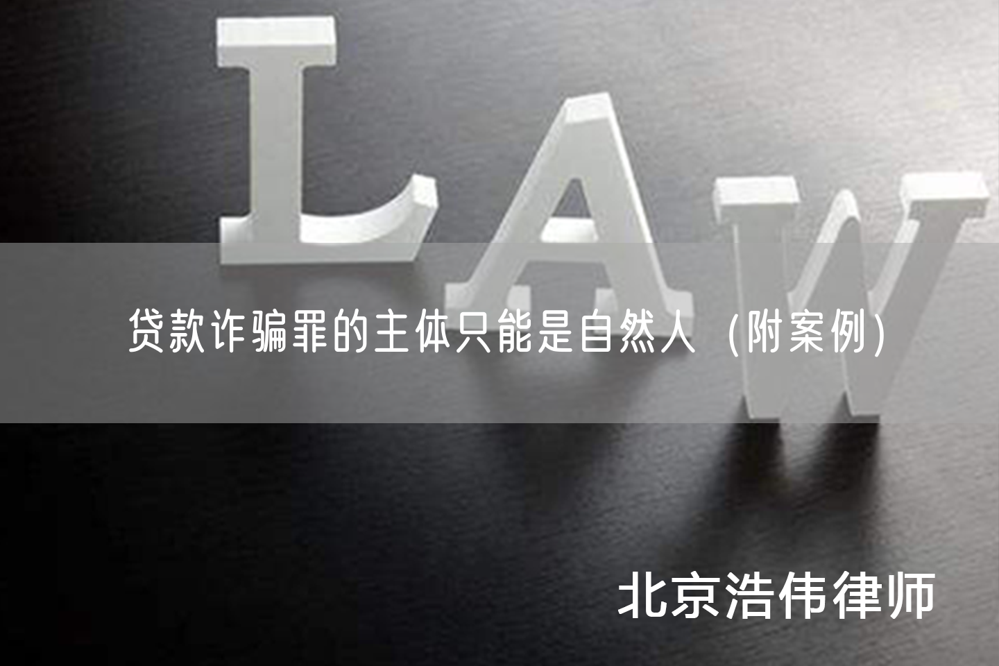 贷款诈骗罪的主体只能是自然人(附案例)_北京浩伟律师事务所网